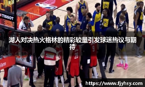 湖人对决热火格林的精彩较量引发球迷热议与期待