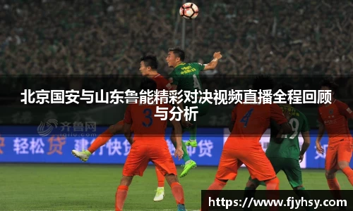 北京国安与山东鲁能精彩对决视频直播全程回顾与分析